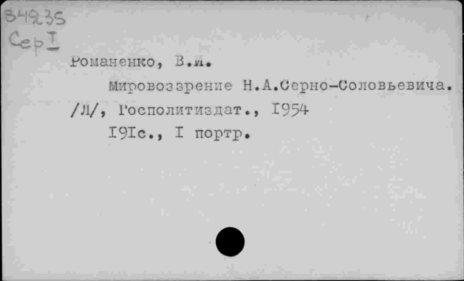 ﻿Сер!
воманенко, В.п.
Мировоззрение Н.А.Серно-Соловьевича.
/Л/, Госполитиздат., 1954 191с., I портр.